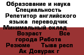 Образование и наука › Специальность ­ Репетитор английского языка, переводчик › Минимальный оклад ­ 600 › Возраст ­ 23 - Все города Работа » Резюме   . Тыва респ.,Ак-Довурак г.